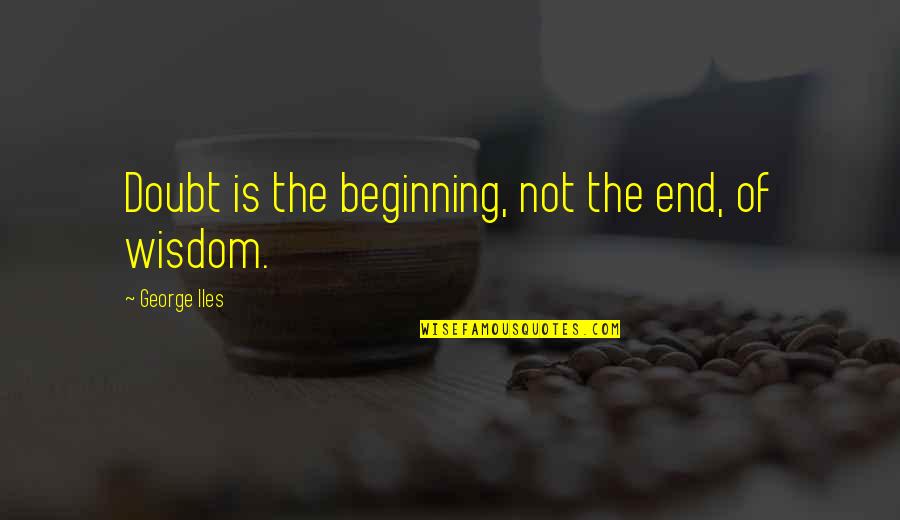 First Glances Quotes By George Iles: Doubt is the beginning, not the end, of