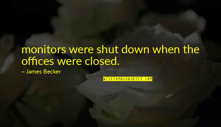 First Hand Knowledge Quotes By James Becker: monitors were shut down when the offices were
