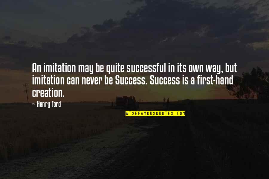 First Hand Quotes By Henry Ford: An imitation may be quite successful in its