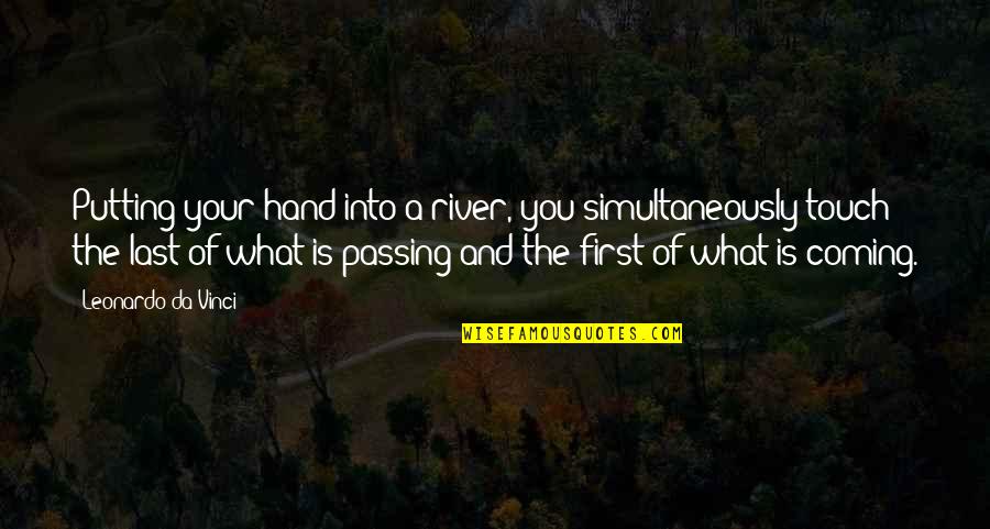 First Hand Quotes By Leonardo Da Vinci: Putting your hand into a river, you simultaneously