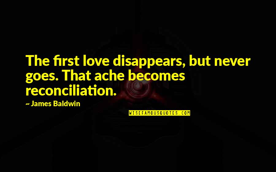 First Heartbreak Quotes By James Baldwin: The first love disappears, but never goes. That