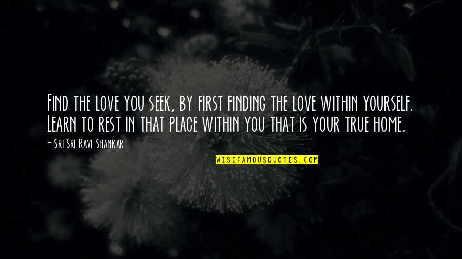 First Home Love Quotes By Sri Sri Ravi Shankar: Find the love you seek, by first finding