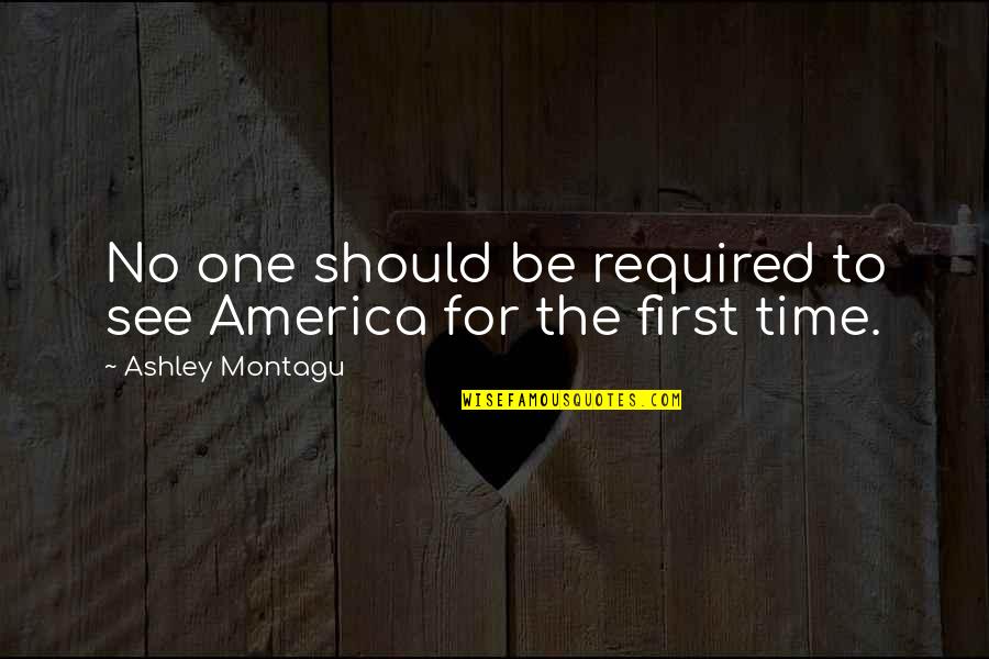 First Home Quotes By Ashley Montagu: No one should be required to see America