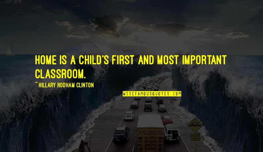 First Home Quotes By Hillary Rodham Clinton: Home is a child's first and most important