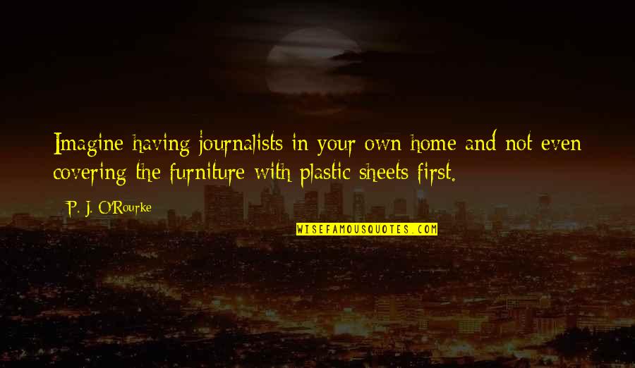 First Home Quotes By P. J. O'Rourke: Imagine having journalists in your own home and