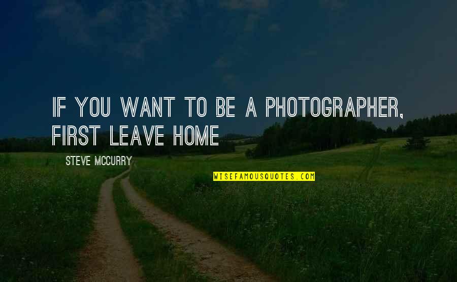 First Home Quotes By Steve McCurry: If you want to be a photographer, first