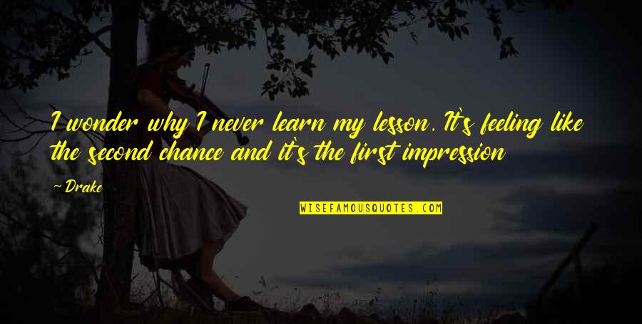 First Impression Quotes By Drake: I wonder why I never learn my lesson.
