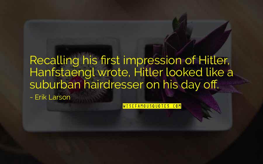 First Impression Quotes By Erik Larson: Recalling his first impression of Hitler, Hanfstaengl wrote,