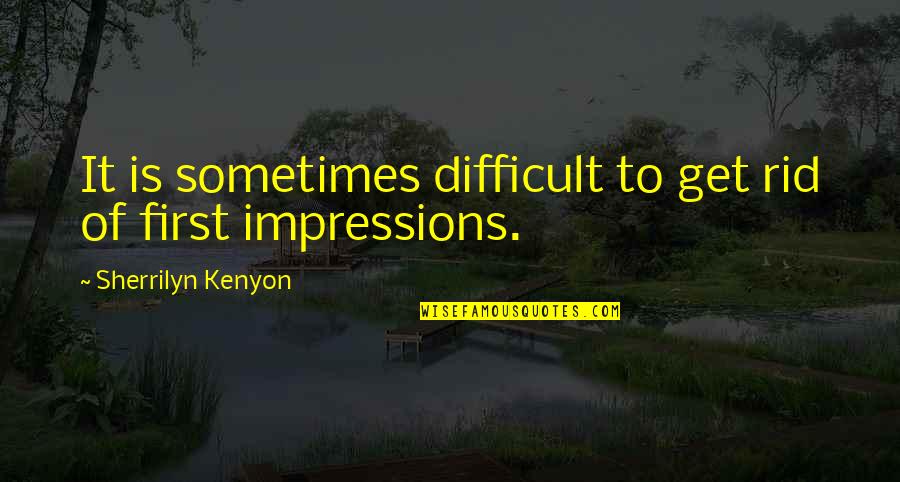First Impression Quotes By Sherrilyn Kenyon: It is sometimes difficult to get rid of