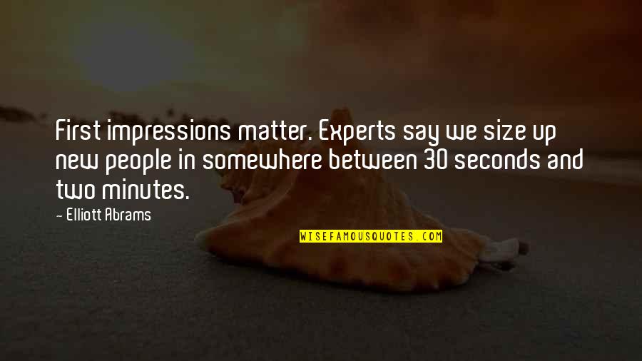 First Impressions Quotes By Elliott Abrams: First impressions matter. Experts say we size up