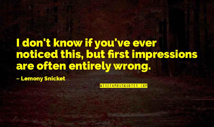 First Impressions Quotes By Lemony Snicket: I don't know if you've ever noticed this,