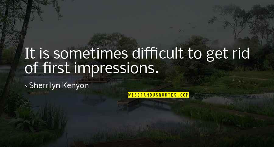 First Impressions Quotes By Sherrilyn Kenyon: It is sometimes difficult to get rid of