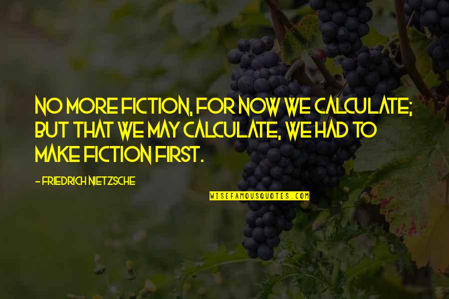First In Math Quotes By Friedrich Nietzsche: No more fiction, for now we calculate; but