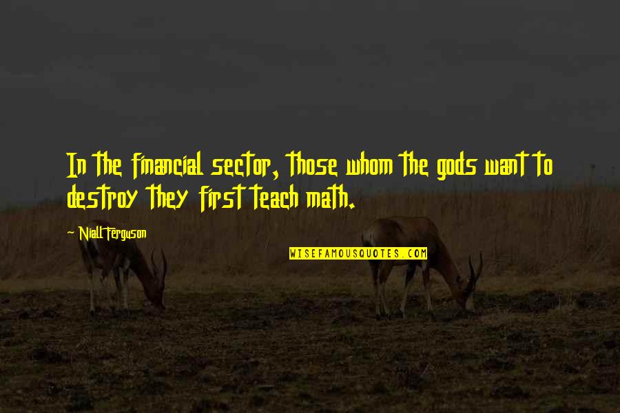 First In Math Quotes By Niall Ferguson: In the financial sector, those whom the gods