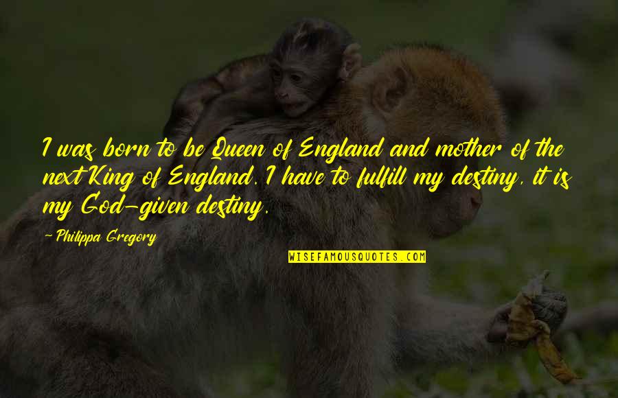 First In Math Quotes By Philippa Gregory: I was born to be Queen of England