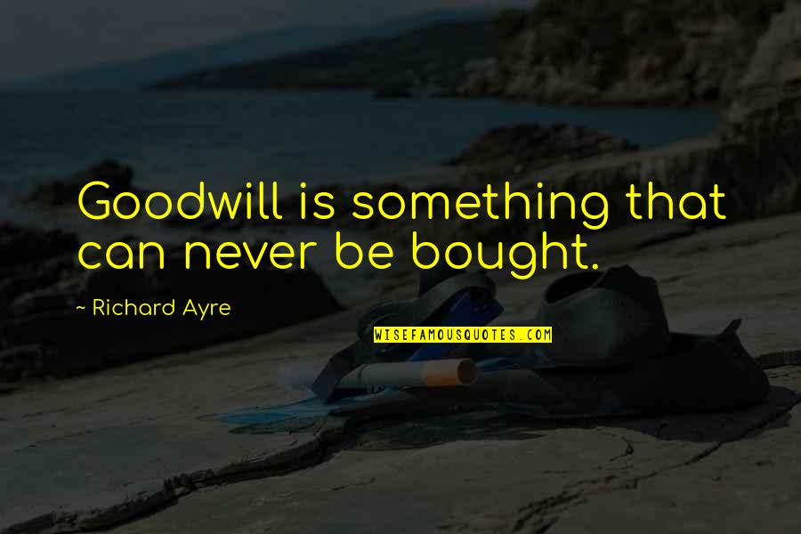 First In The Hearts Of His Countrymen Quote Quotes By Richard Ayre: Goodwill is something that can never be bought.