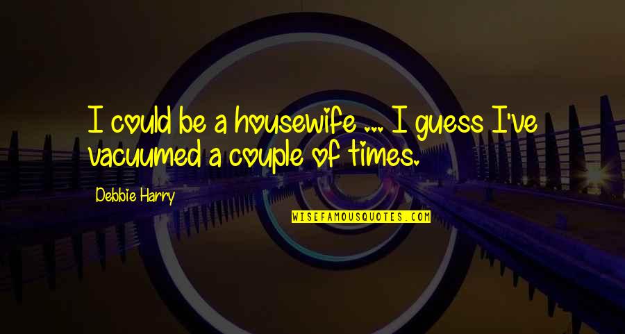 First Ireland Quotes By Debbie Harry: I could be a housewife ... I guess