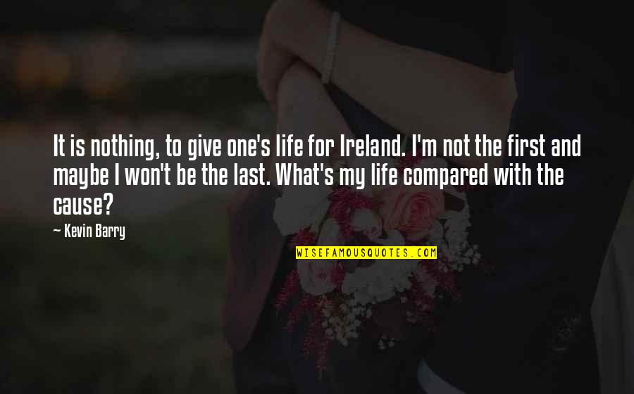First Ireland Quotes By Kevin Barry: It is nothing, to give one's life for First Ireland Quotes By Kevin Barry: It is nothing, to give one's life for