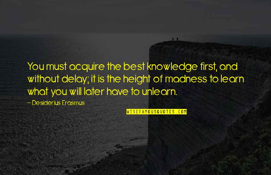 First Is The Best Quotes By Desiderius Erasmus: You must acquire the best knowledge first, and