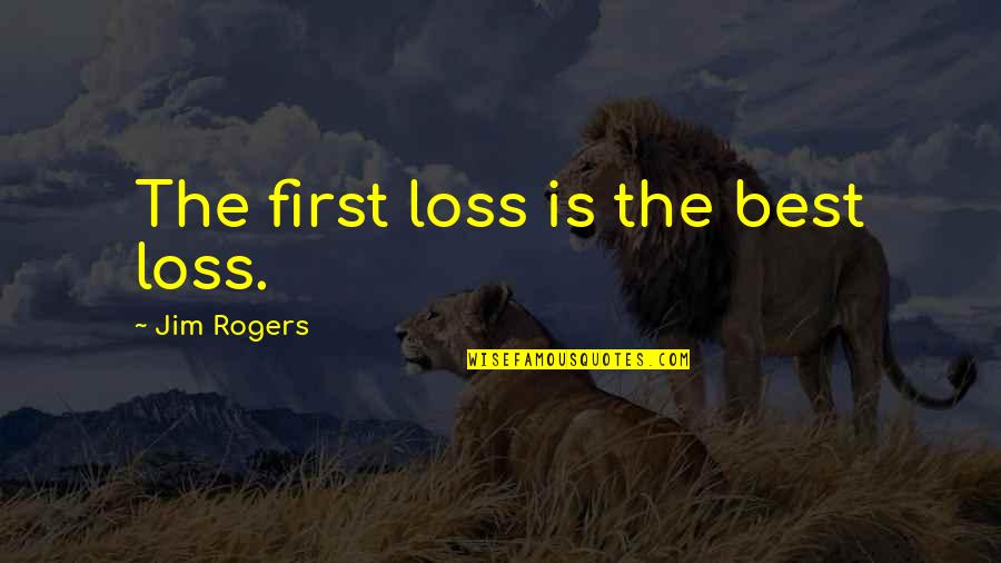 First Is The Best Quotes By Jim Rogers: The first loss is the best loss.