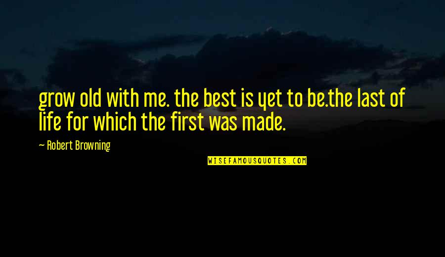First Is The Best Quotes By Robert Browning: grow old with me. the best is yet