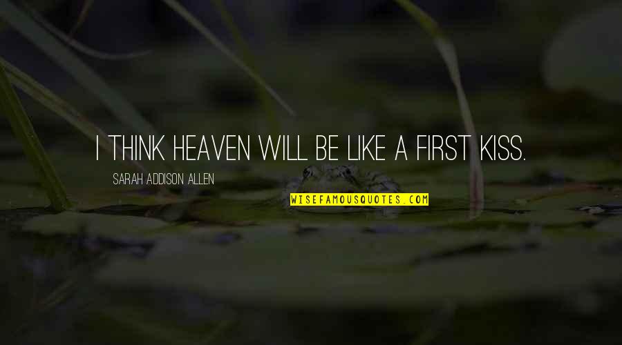 First Kiss Love Quotes By Sarah Addison Allen: I think Heaven will be like a first