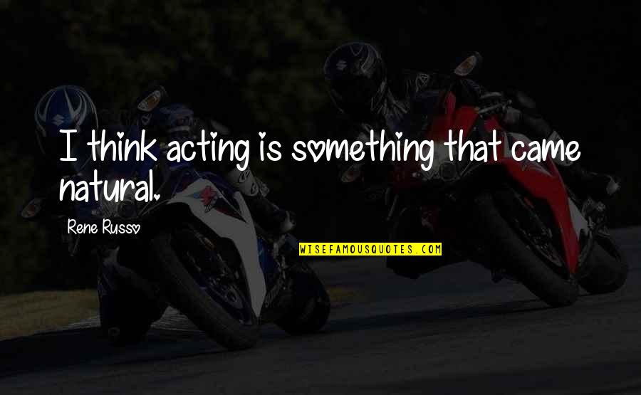 First Kiss On Cheek Quotes By Rene Russo: I think acting is something that came natural. First Kiss On Cheek Quotes By Rene Russo: I think acting is something that came natural.