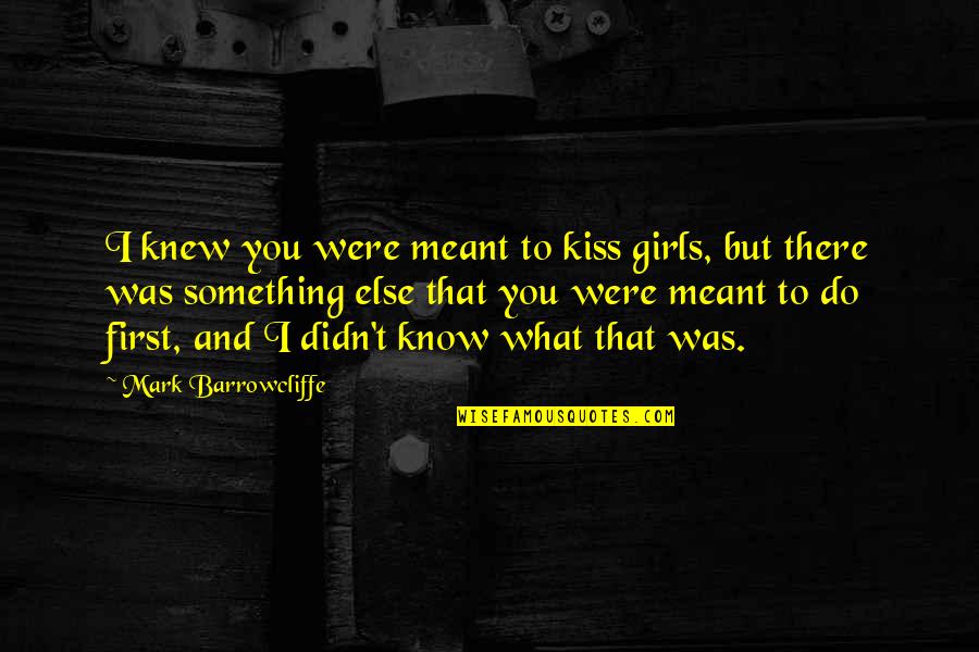 First Kiss Quotes By Mark Barrowcliffe: I knew you were meant to kiss girls,