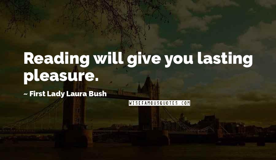 First Lady Laura Bush quotes: Reading will give you lasting pleasure.