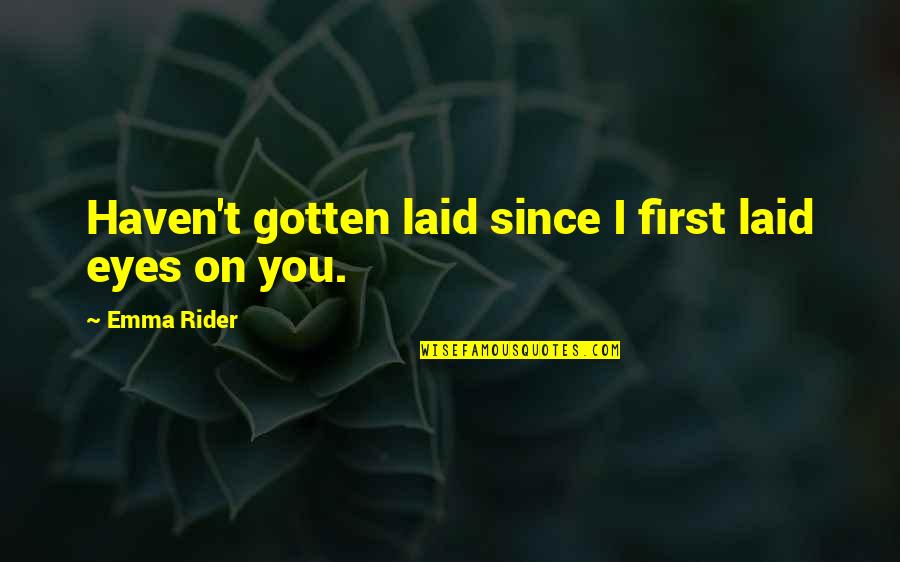 First Laid Eyes On You Quotes By Emma Rider: Haven't gotten laid since I first laid eyes
