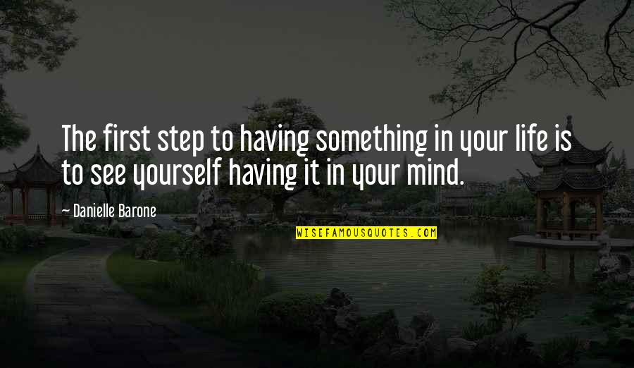 First Life Quotes By Danielle Barone: The first step to having something in your First Life Quotes By Danielle Barone: The first step to having something in your