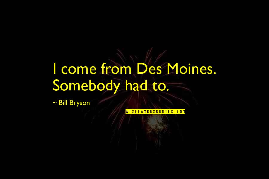 First Lines Quotes By Bill Bryson: I come from Des Moines. Somebody had to.