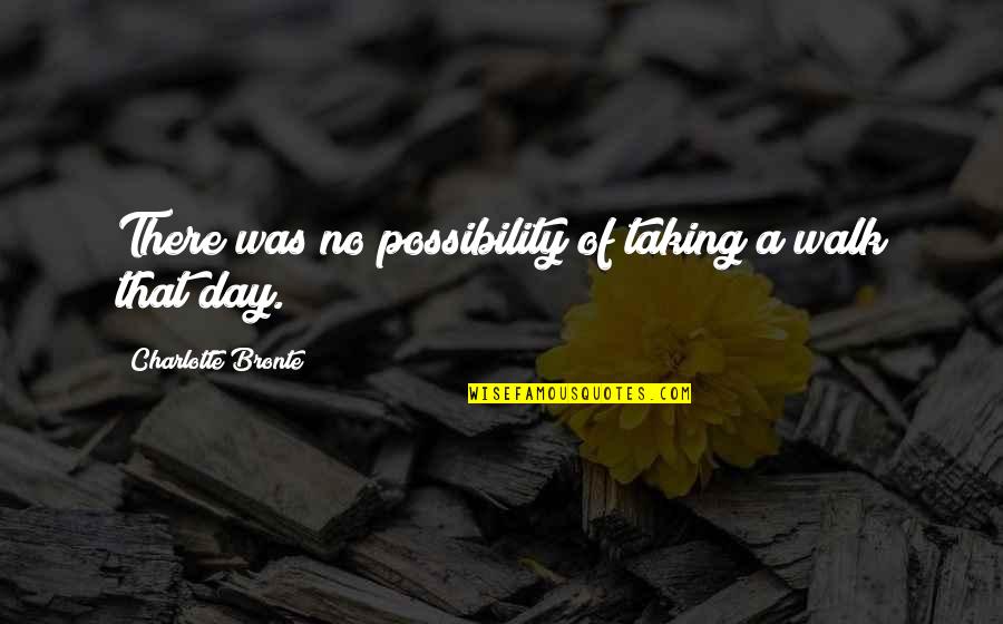 First Lines Quotes By Charlotte Bronte: There was no possibility of taking a walk