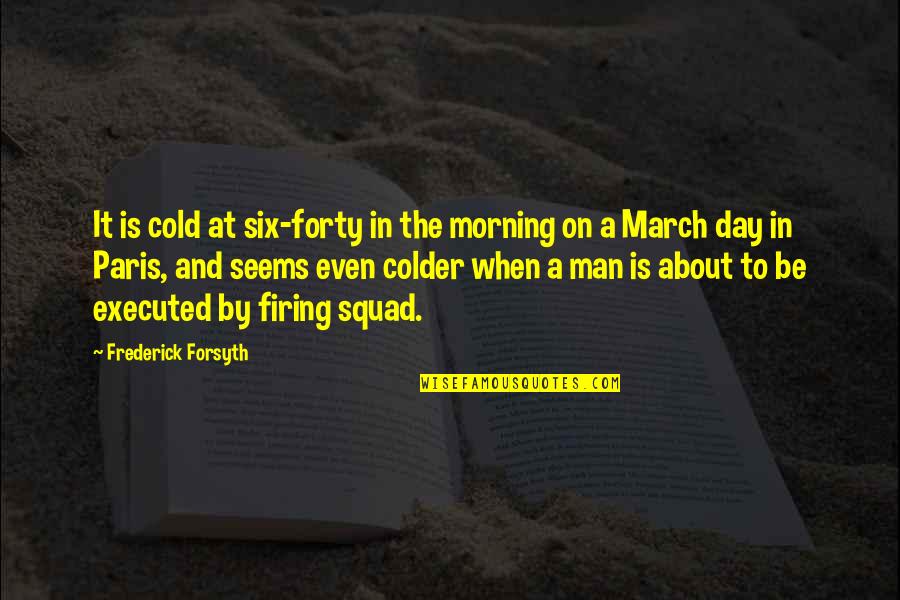 First Lines Quotes By Frederick Forsyth: It is cold at six-forty in the morning
