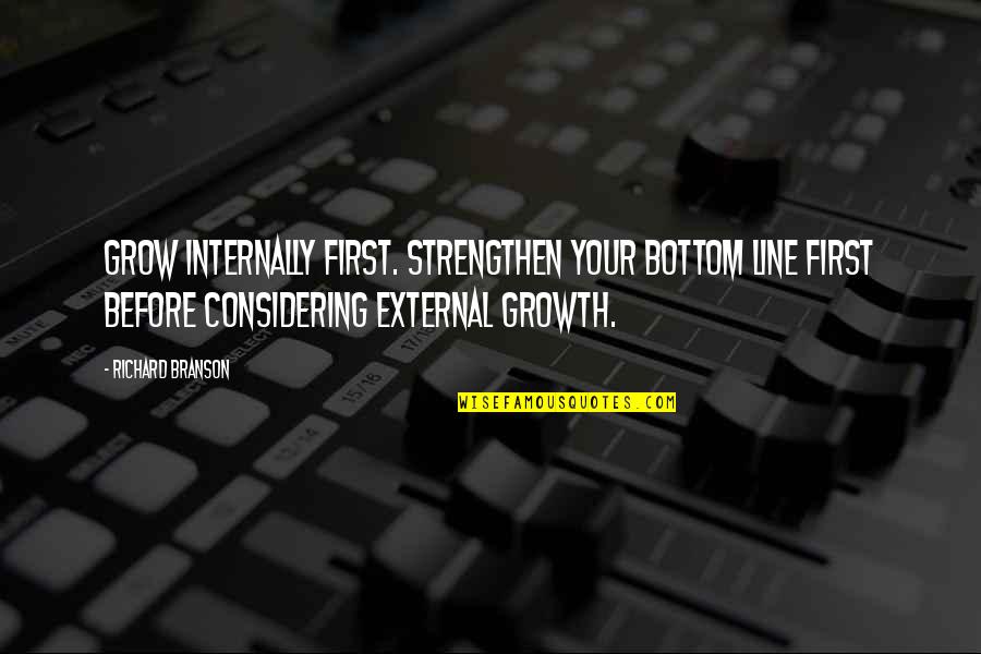 First Lines Quotes By Richard Branson: Grow internally first. Strengthen your bottom line first
