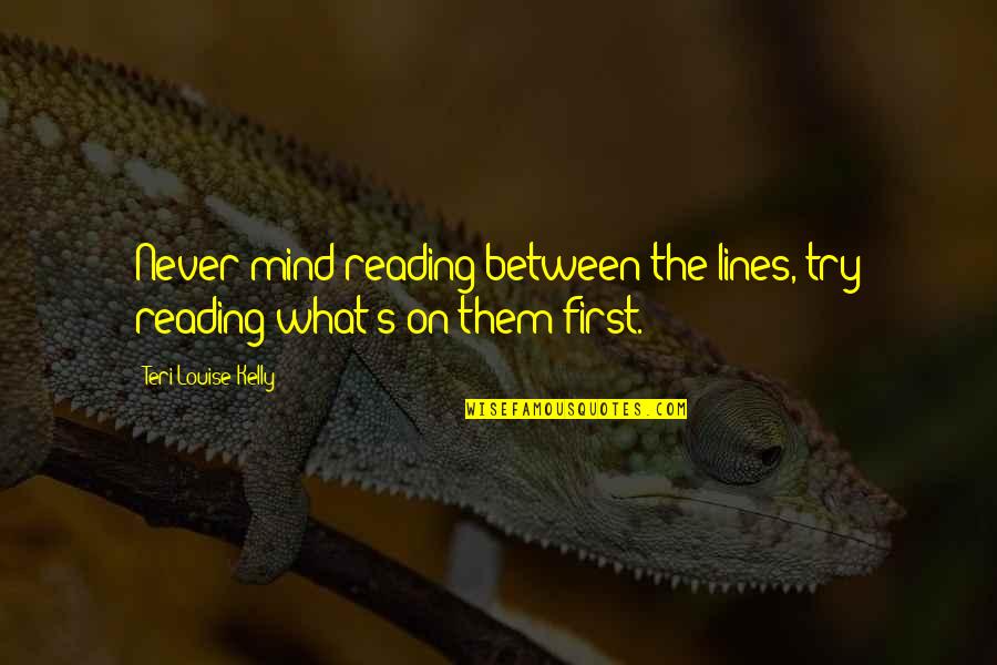 First Lines Quotes By Teri Louise Kelly: Never mind reading between the lines, try reading