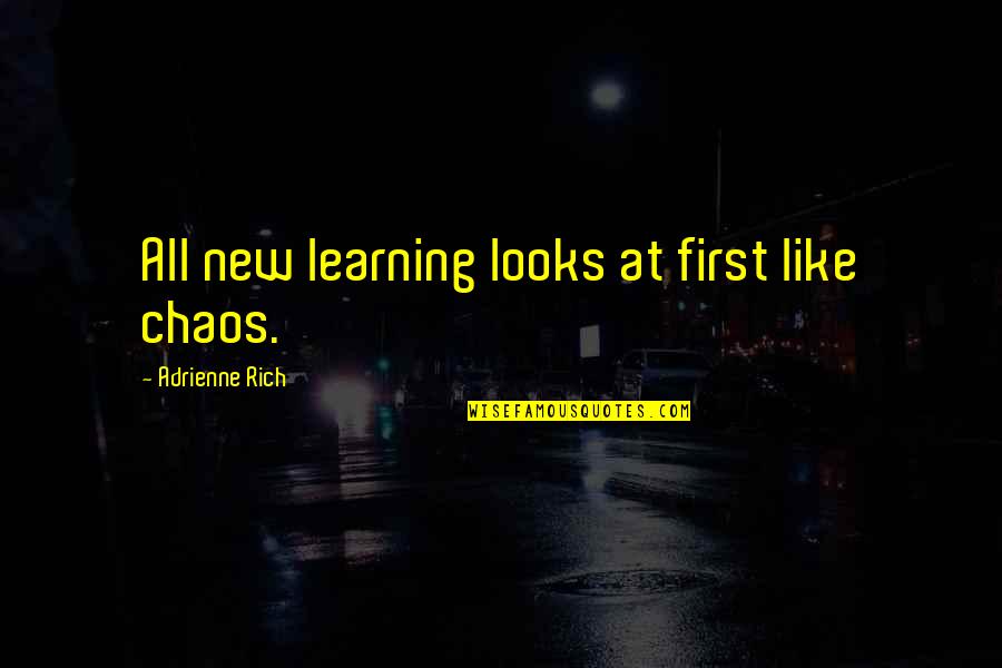 First Looks Quotes By Adrienne Rich: All new learning looks at first like chaos. First Looks Quotes By Adrienne Rich: All new learning looks at first like chaos.