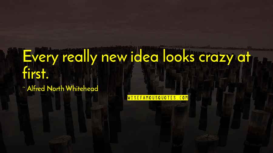 First Looks Quotes By Alfred North Whitehead: Every really new idea looks crazy at first. First Looks Quotes By Alfred North Whitehead: Every really new idea looks crazy at first.