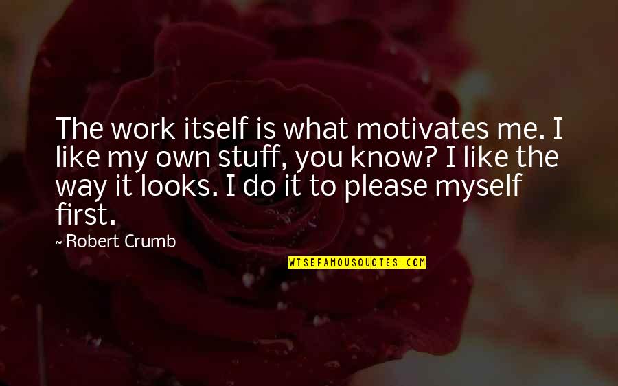 First Looks Quotes By Robert Crumb: The work itself is what motivates me. I First Looks Quotes By Robert Crumb: The work itself is what motivates me. I