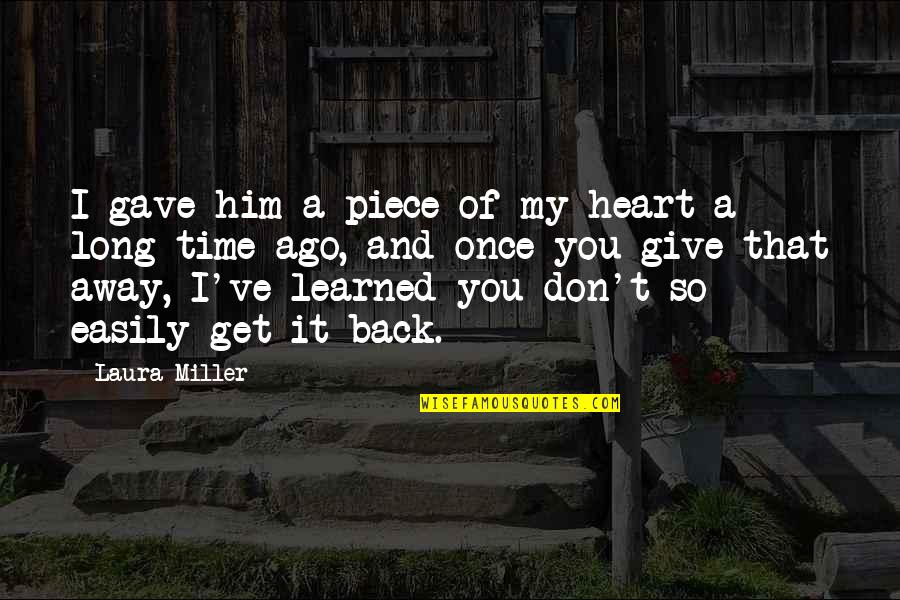 First Love And Heartbreak Quotes By Laura Miller: I gave him a piece of my heart