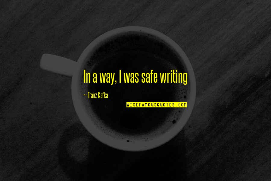 First Love Book Quotes By Franz Kafka: In a way, I was safe writing