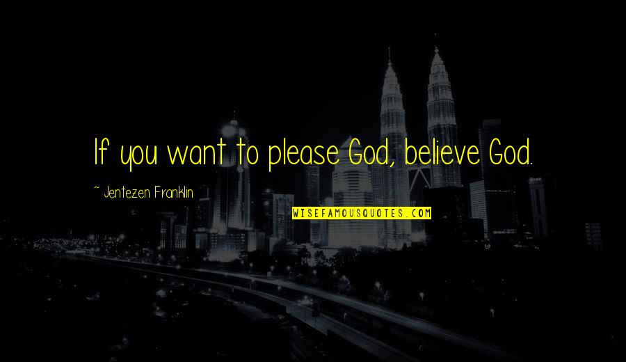 First Love Book Quotes By Jentezen Franklin: If you want to please God, believe God.