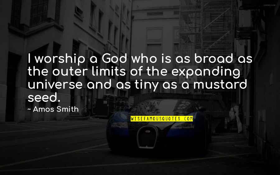 First Love Can Never Be Forgotten Quotes By Amos Smith: I worship a God who is as broad First Love Can Never Be Forgotten Quotes By Amos Smith: I worship a God who is as broad