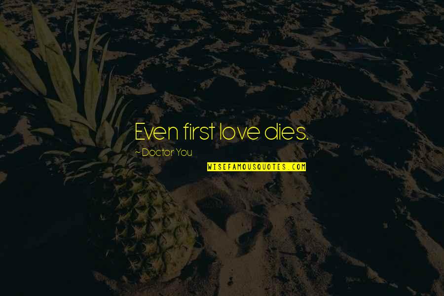 First Love Dies Quotes By Doctor You: Even first love dies.