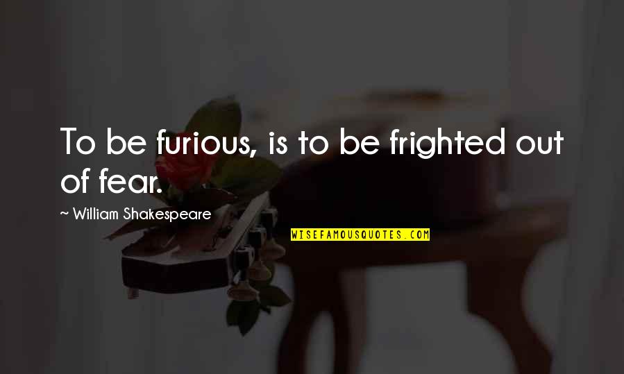 First Love Dies Quotes By William Shakespeare: To be furious, is to be frighted out