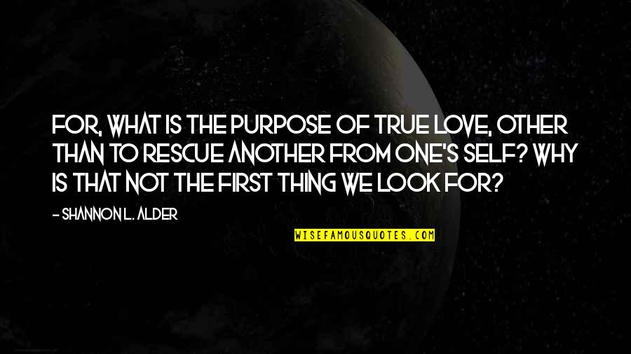 First Love Is Not True Love Quotes By Shannon L. Alder: For, what is the purpose of true love,