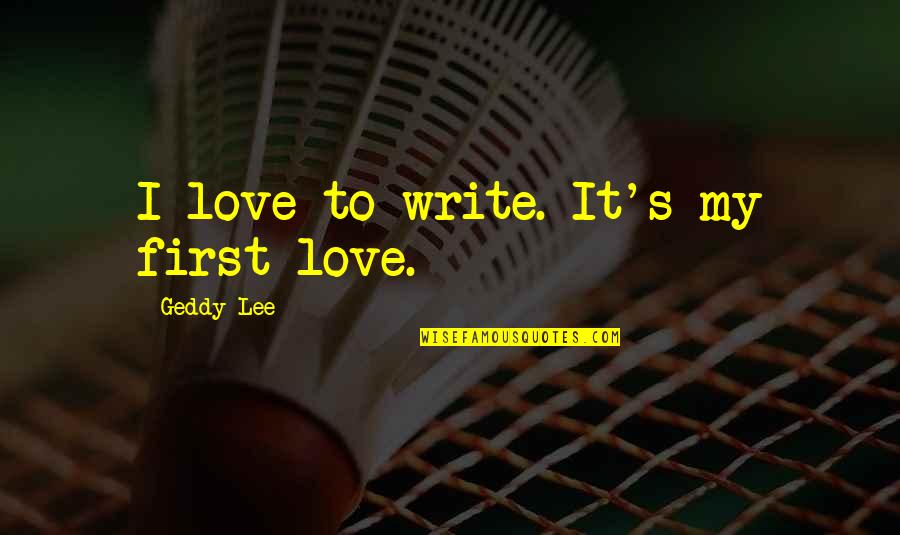 First Love Love Quotes By Geddy Lee: I love to write. It's my first love.