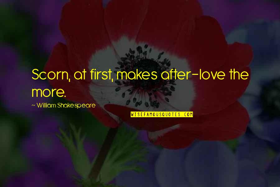 First Love Love Quotes By William Shakespeare: Scorn, at first, makes after-love the more.