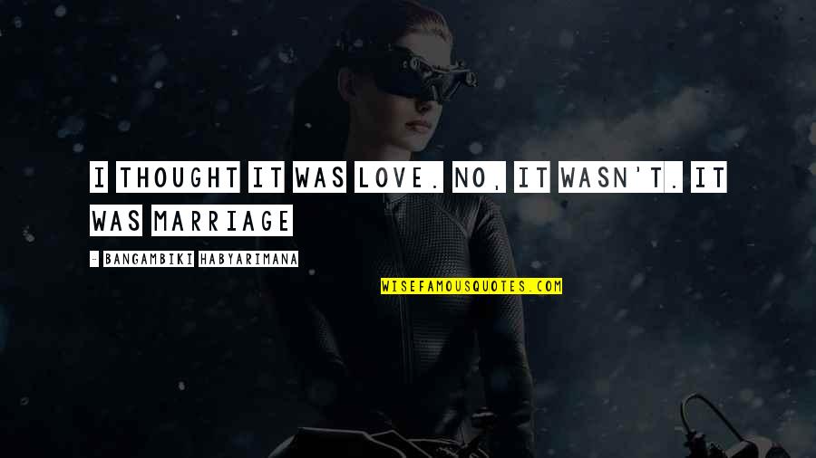 First Love Marriage Quotes By Bangambiki Habyarimana: I thought it was love. No, it wasn't.