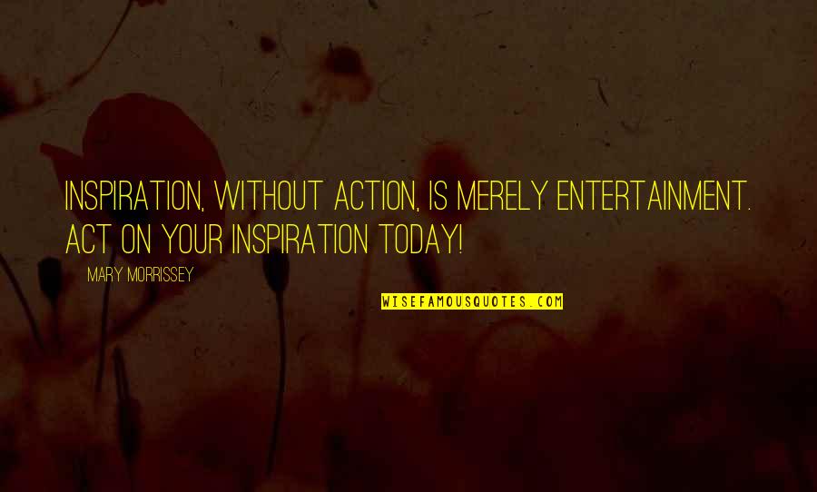 First Love One Line Quotes By Mary Morrissey: Inspiration, without action, is merely entertainment. ACT on